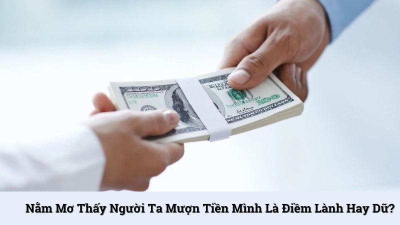 Nằm mơ thấy người ta mượn tiền mình là điềm lành hay dữ?